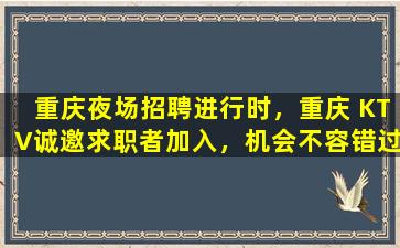 重庆夜场招聘进行时，重庆 KTV诚邀求职者加入，机会不容错过